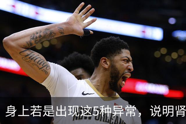 身上若是出现这5种异常，说明肾脏不好，或是“尿毒症”的信号